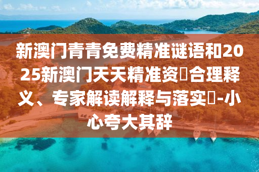 新澳門青青免費精準(zhǔn)謎語和2025新澳門天天精準(zhǔn)資枓合理釋義、專家解讀解釋與落實?-小心夸大其辭