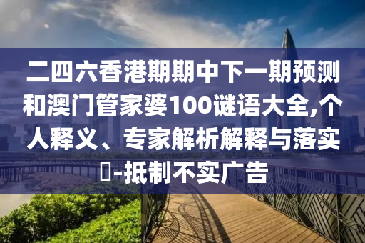 二四六香港期期中下一期預測和澳門管家婆100謎語大全,個人釋義、專家解析解釋與落實?-抵制不實廣告