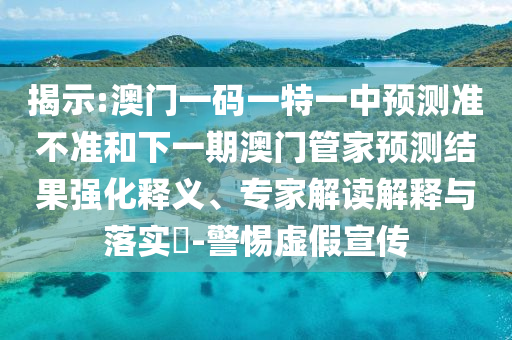 揭示:澳門一碼一特一中預(yù)測(cè)準(zhǔn)不準(zhǔn)和下一期澳門管家預(yù)測(cè)結(jié)果強(qiáng)化釋義、專家解讀解釋與落實(shí)?-警惕虛假宣傳