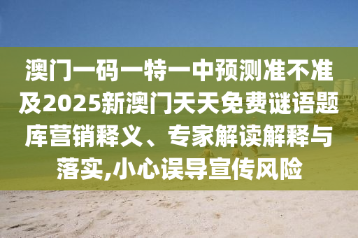 澳門一碼一特一中預(yù)測(cè)準(zhǔn)不準(zhǔn)及2025新澳門天天免費(fèi)謎語(yǔ)題庫(kù)營(yíng)銷釋義、專家解讀解釋與落實(shí),小心誤導(dǎo)宣傳風(fēng)險(xiǎn)