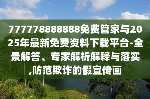 777778888888免費(fèi)管家與2025年最新免費(fèi)資料下載平臺(tái)-全景解答、專家解析解釋與落實(shí),防范欺詐的假宣傳畫
