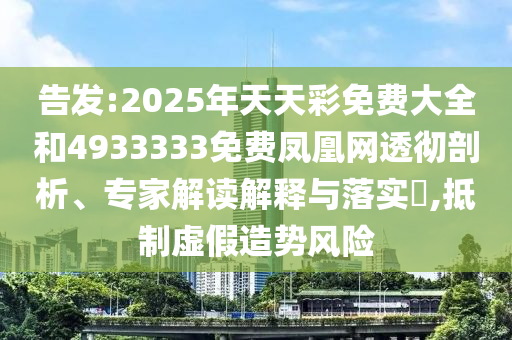 告發(fā):2025年天天彩免費(fèi)大全和4933333免費(fèi)鳳凰網(wǎng)透徹剖析、專家解讀解釋與落實(shí)?,抵制虛假造勢(shì)風(fēng)險(xiǎn)