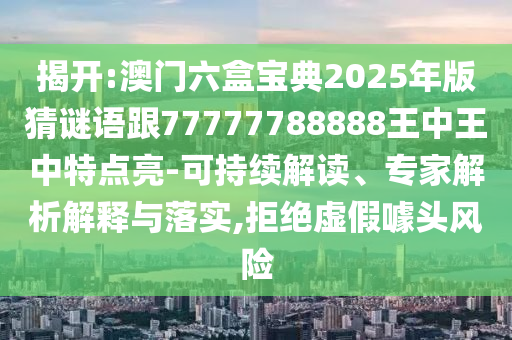 揭開(kāi):澳門(mén)六盒寶典2025年版猜謎語(yǔ)跟77777788888王中王中特點(diǎn)亮-可持續(xù)解讀、專家解析解釋與落實(shí),拒絕虛假噱頭風(fēng)險(xiǎn)