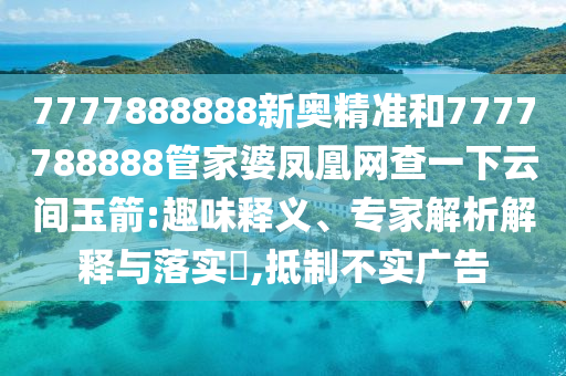 7777888888新奧精準(zhǔn)和7777788888管家婆鳳凰網(wǎng)查一下云間玉箭:趣味釋義、專家解析解釋與落實(shí)?,抵制不實(shí)廣告