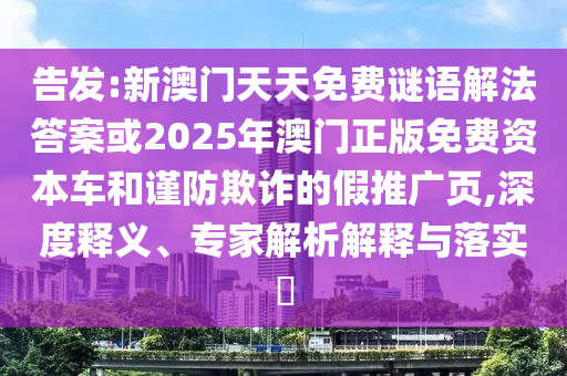 告發(fā):新澳門天天免費(fèi)謎語解法答案或2025年澳門正版免費(fèi)資本車和謹(jǐn)防欺詐的假推廣頁,深度釋義、專家解析解釋與落實(shí)?