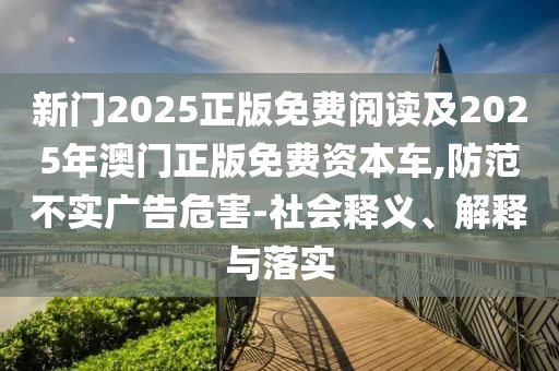 新門2025正版免費閱讀及2025年澳門正版免費資本車,防范不實廣告危害-社會釋義、解釋與落實
