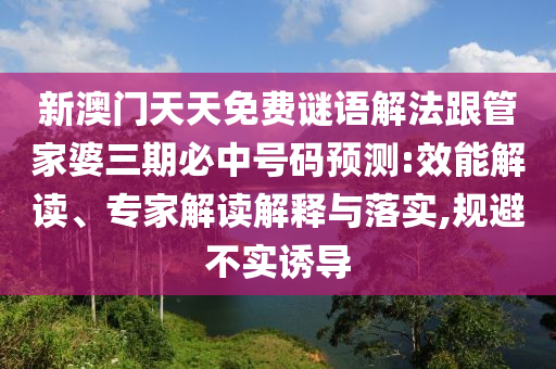 新澳門天天免費謎語解法跟管家婆三期必中號碼預(yù)測:效能解讀、專家解讀解釋與落實,規(guī)避不實誘導(dǎo)