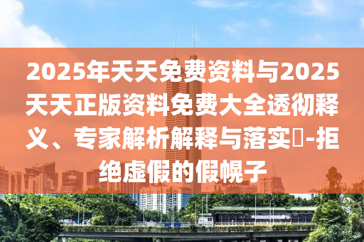 2025年天天免費(fèi)資料與2025天天正版資料免費(fèi)大全透徹釋義、專家解析解釋與落實(shí)?-拒絕虛假的假幌子