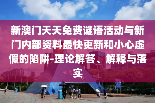 新澳門天天免費(fèi)謎語活動(dòng)與新門內(nèi)部資料最快更新和小心虛假的陷阱-理論解答、解釋與落實(shí)