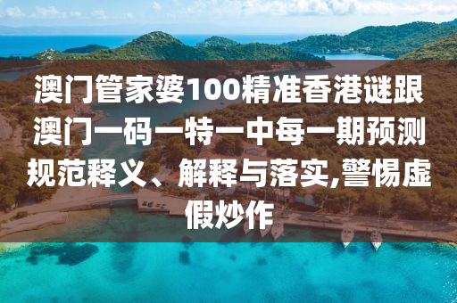 澳門(mén)管家婆100精準(zhǔn)香港謎跟澳門(mén)一碼一特一中每一期預(yù)測(cè)規(guī)范釋義、解釋與落實(shí),警惕虛假炒作