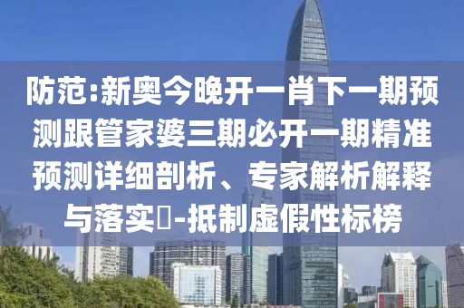 防范:新奧今晚開(kāi)一肖下一期預(yù)測(cè)跟管家婆三期必開(kāi)一期精準(zhǔn)預(yù)測(cè)詳細(xì)剖析、專(zhuān)家解析解釋與落實(shí)?-抵制虛假性標(biāo)榜